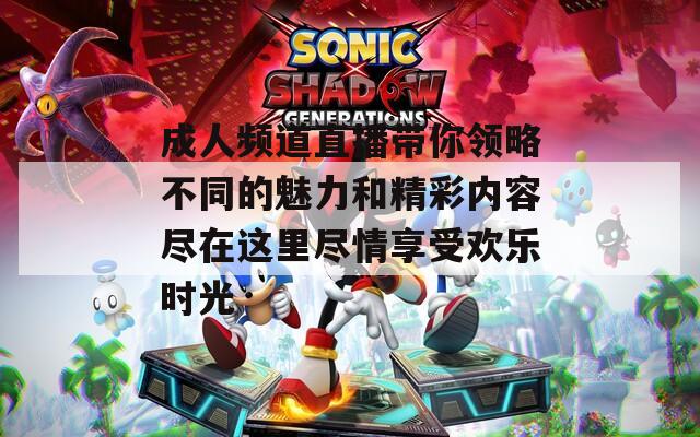 成人頻道直播帶你領略不同的魅力和精彩內容盡在這里盡情享受歡樂時光