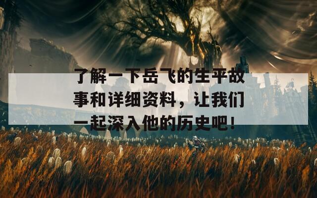 了解一下岳飛的生平故事和詳細(xì)資料，讓我們一起深入他的歷史吧！