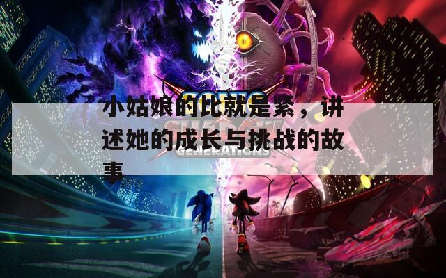 小姑娘的比就是緊，講述她的成長與挑戰(zhàn)的故事