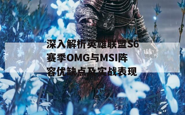 深入解析英雄聯(lián)盟S6賽季OMG與MSI陣容優(yōu)缺點及實戰(zhàn)表現(xiàn)