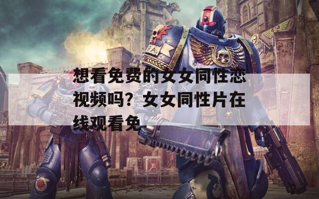 想看免費的女女同性戀視頻嗎？女女同性片在線觀看免