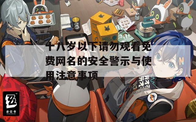 十八歲以下請(qǐng)勿觀看免費(fèi)網(wǎng)名的安全警示與使用注意事項(xiàng)