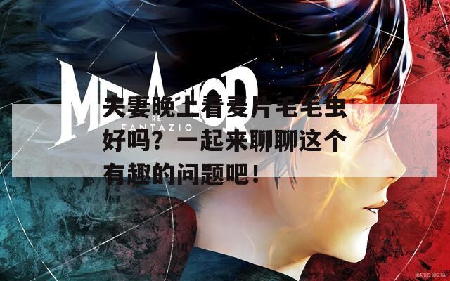 夫妻晚上看麥片毛毛蟲好嗎？一起來聊聊這個(gè)有趣的問題吧！