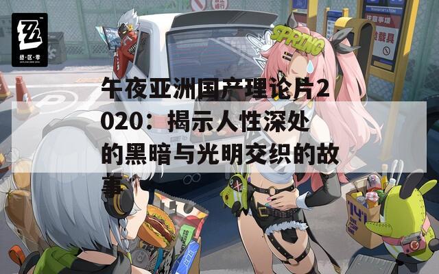 午夜亞洲國(guó)產(chǎn)理論片2020：揭示人性深處的黑暗與光明交織的故事