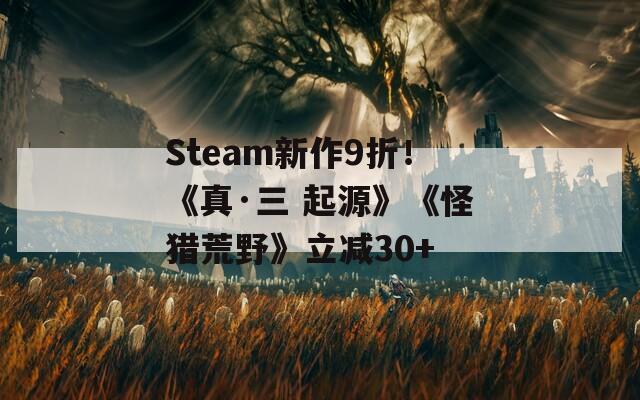 Steam新作9折！《真·三 起源》《怪獵荒野》立減30+