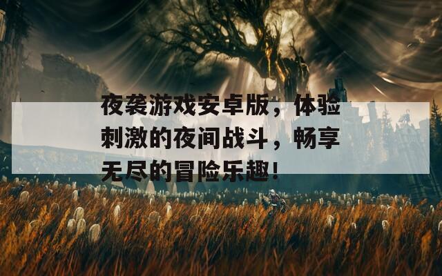 夜襲游戲安卓版，體驗(yàn)刺激的夜間戰(zhàn)斗，暢享無盡的冒險(xiǎn)樂趣！