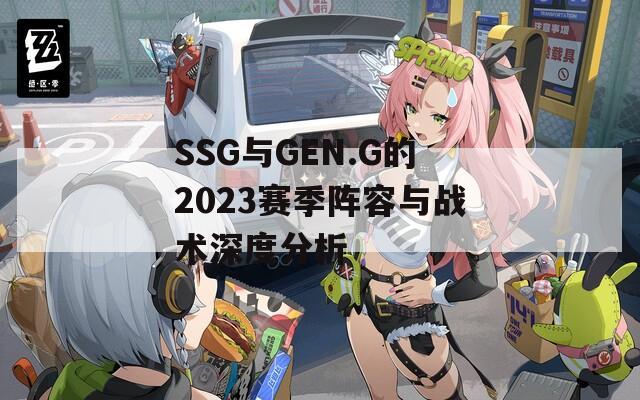 SSG與GEN.G的2023賽季陣容與戰(zhàn)術深度分析