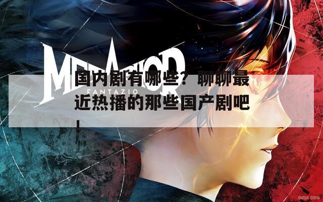 國內(nèi)劇有哪些？聊聊最近熱播的那些國產(chǎn)劇吧！