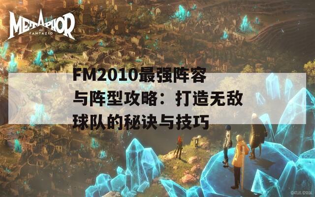 FM2010最強(qiáng)陣容與陣型攻略：打造無敵球隊的秘訣與技巧