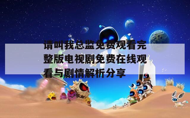 請(qǐng)叫我總監(jiān)免費(fèi)觀看完整版電視劇免費(fèi)在線觀看與劇情解析分享