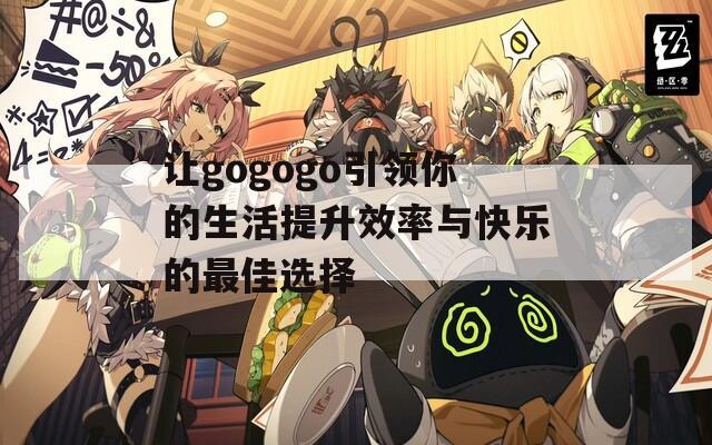讓gogogo引領(lǐng)你的生活提升效率與快樂(lè)的最佳選擇