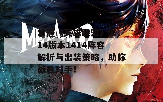 掌握《英雄聯(lián)盟》9.14版本1414陣容解析與出裝策略，助你戰(zhàn)勝對手！