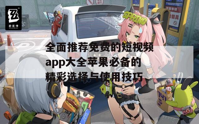全面推薦免費(fèi)的短視頻app大全蘋(píng)果必備的精彩選擇與使用技巧