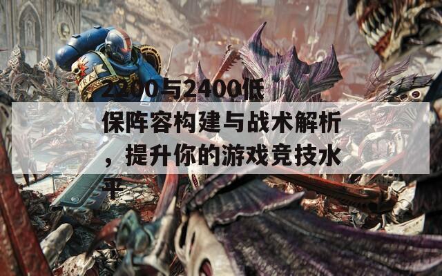 2200與2400低保陣容構建與戰(zhàn)術解析，提升你的游戲競技水平