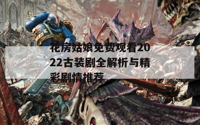 花房姑娘免費觀看2022古裝劇全解析與精彩劇情推薦