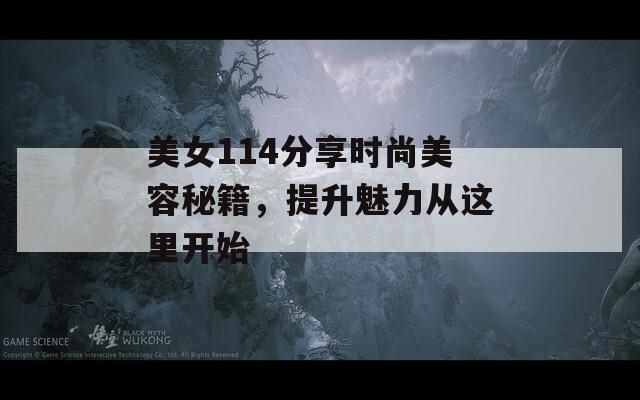 美女114分享時尚美容秘籍，提升魅力從這里開始