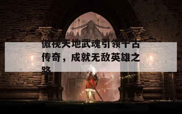 傲視天地武魂引領千古傳奇，成就無敵英雄之路