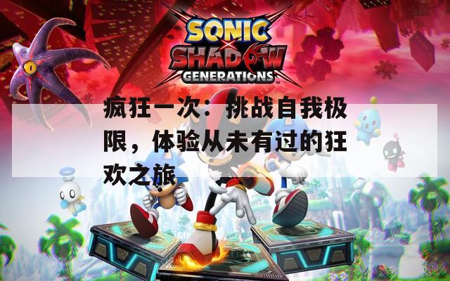 瘋狂一次：挑戰(zhàn)自我極限，體驗(yàn)從未有過的狂歡之旅