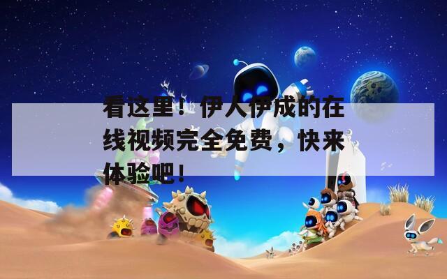 看這里！伊人伊成的在線視頻完全免費(fèi)，快來體驗(yàn)吧！