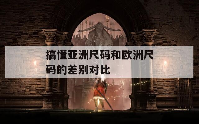 搞懂亞洲尺碼和歐洲尺碼的差別對比