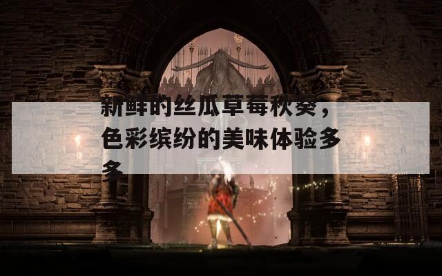 新鮮的絲瓜草莓秋葵，色彩繽紛的美味體驗多多