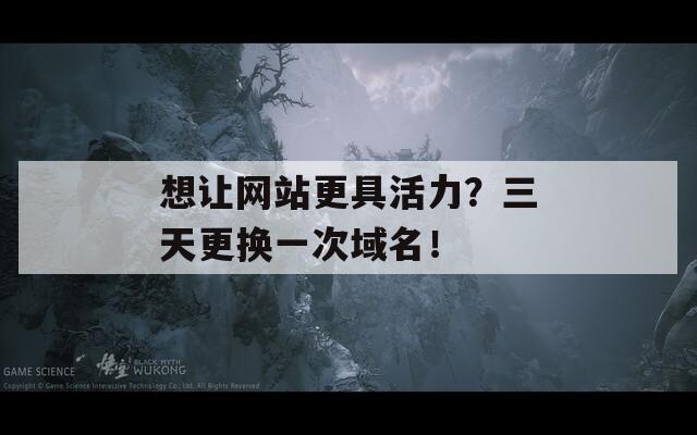 想讓網(wǎng)站更具活力？三天更換一次域名！