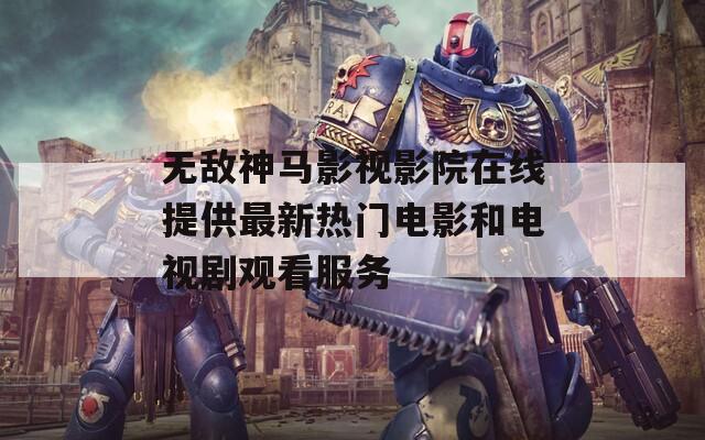 無(wú)敵神馬影視影院在線提供最新熱門電影和電視劇觀看服務(wù)