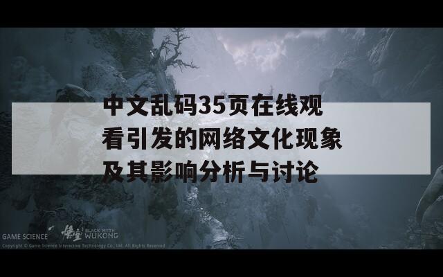 中文亂碼35頁(yè)在線觀看引發(fā)的網(wǎng)絡(luò)文化現(xiàn)象及其影響分析與討論