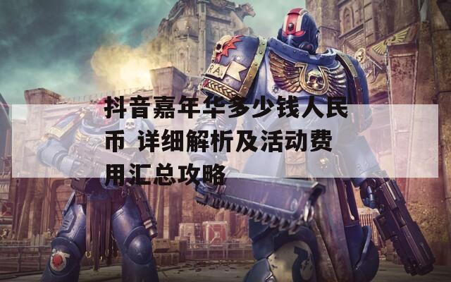 抖音嘉年華多少錢人民幣 詳細(xì)解析及活動費(fèi)用匯總攻略