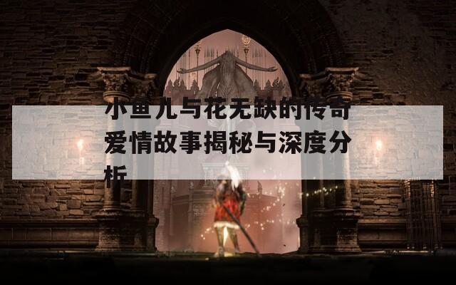 小魚兒與花無(wú)缺的傳奇愛情故事揭秘與深度分析