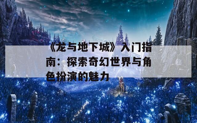 《龍與地下城》入門指南：探索奇幻世界與角色扮演的魅力
