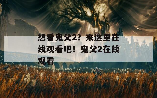 想看鬼父2？來這里在線觀看吧！鬼父2在線觀看