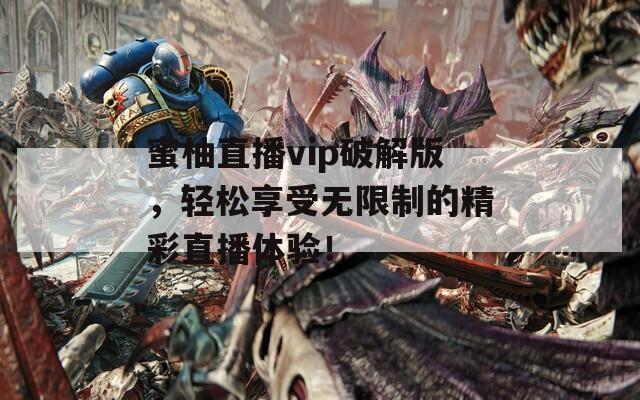 蜜柚直播vip破解版，輕松享受無限制的精彩直播體驗！