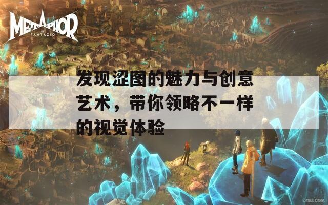 發(fā)現(xiàn)澀圖的魅力與創(chuàng)意藝術，帶你領略不一樣的視覺體驗