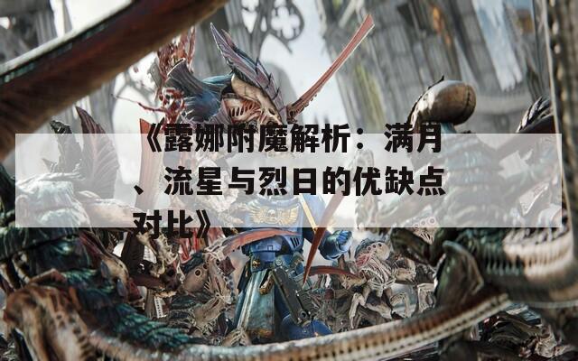 《露娜附魔解析：滿月、流星與烈日的優(yōu)缺點對比》