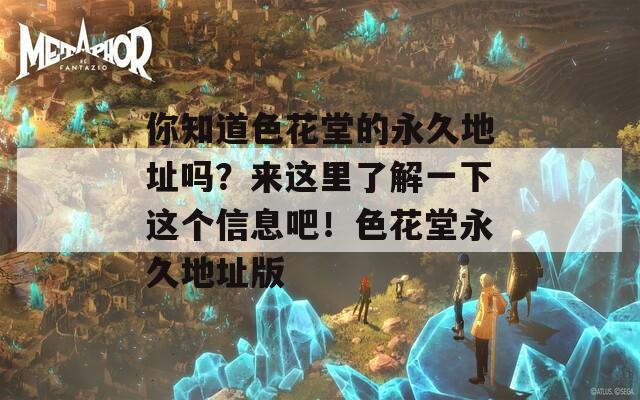 你知道色花堂的永久地址嗎？來(lái)這里了解一下這個(gè)信息吧！色花堂永久地址版