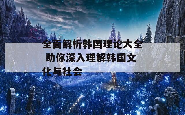 全面解析韓國理論大全 助你深入理解韓國文化與社會(huì)