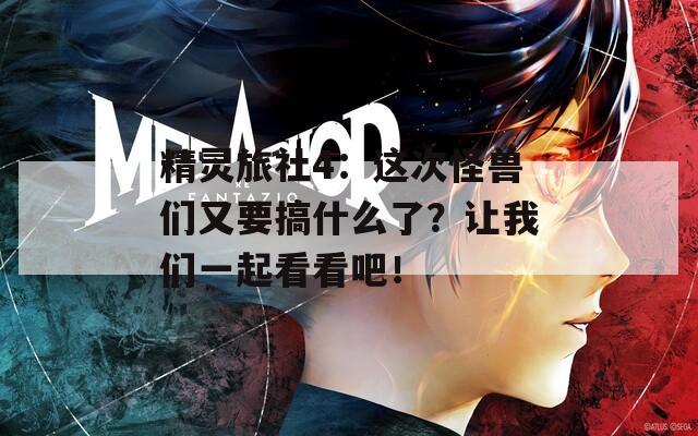 精靈旅社4：這次怪獸們又要搞什么了？讓我們一起看看吧！