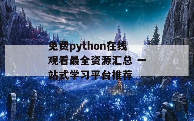 免費python在線觀看最全資源匯總 一站式學習平臺推薦
