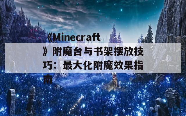 《Minecraft》附魔臺(tái)與書架擺放技巧：最大化附魔效果指南
