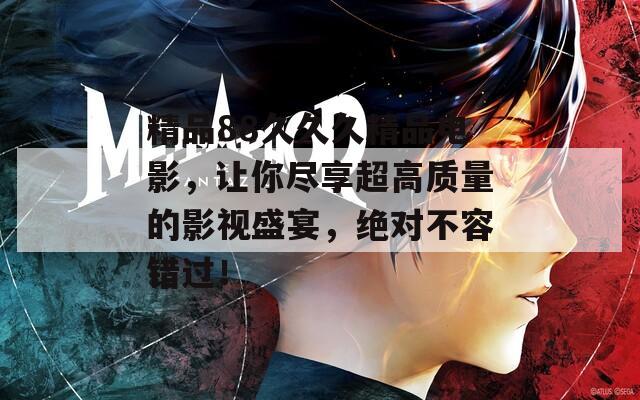 精品88久久久精品電影，讓你盡享超高質(zhì)量的影視盛宴，絕對(duì)不容錯(cuò)過(guò)！