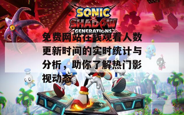 免費(fèi)網(wǎng)站在線觀看人數(shù)更新時(shí)間的實(shí)時(shí)統(tǒng)計(jì)與分析，助你了解熱門影視動(dòng)態(tài)