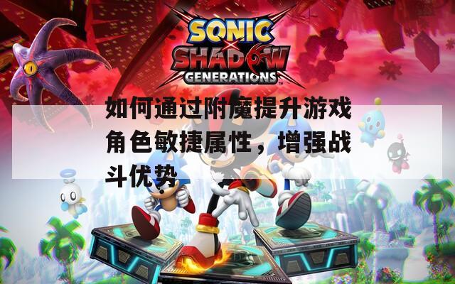 如何通過附魔提升游戲角色敏捷屬性，增強戰(zhàn)斗優(yōu)勢