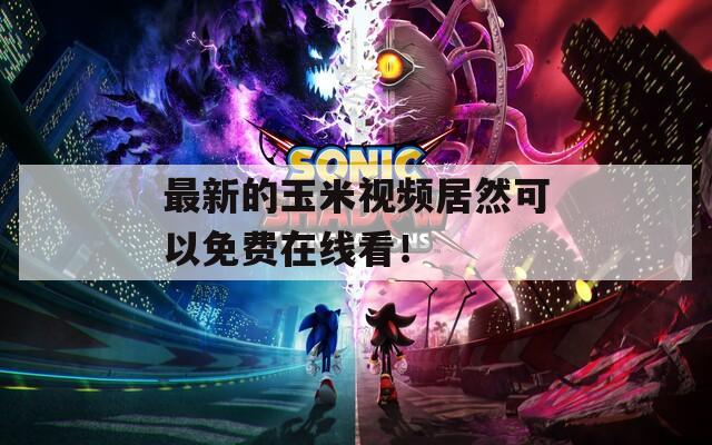 最新的玉米視頻居然可以免費(fèi)在線看！