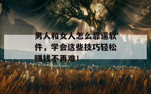 男人和女人怎么靠逼軟件，學(xué)會(huì)這些技巧輕松賺錢不再難！