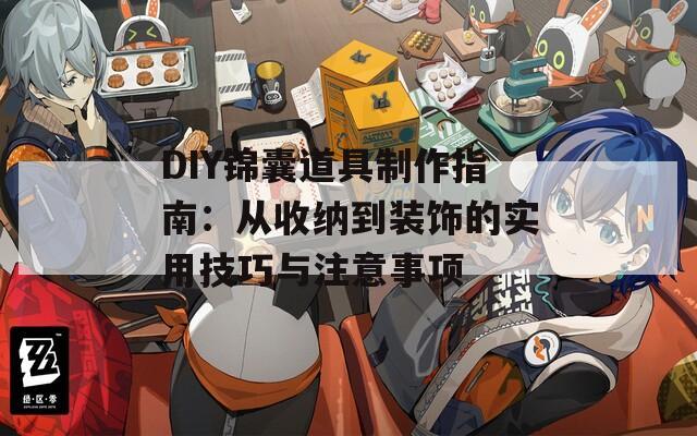 DIY錦囊道具制作指南：從收納到裝飾的實(shí)用技巧與注意事項(xiàng)