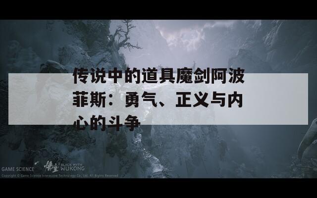 傳說中的道具魔劍阿波菲斯：勇氣、正義與內(nèi)心的斗爭(zhēng)