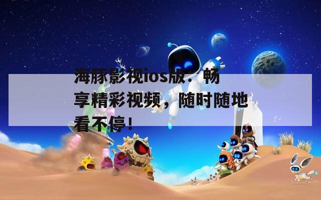 海豚影視ios版：暢享精彩視頻，隨時(shí)隨地看不停！