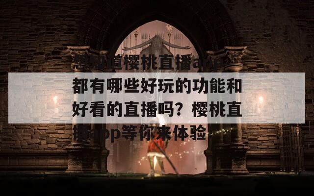 想知道櫻桃直播app都有哪些好玩的功能和好看的直播嗎？櫻桃直播app等你來(lái)體驗(yàn)！