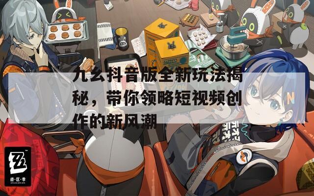 九幺抖音版全新玩法揭秘，帶你領(lǐng)略短視頻創(chuàng)作的新風(fēng)潮